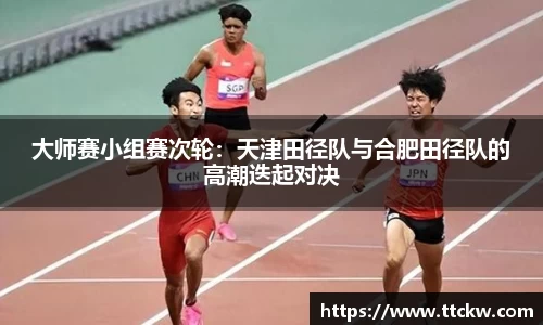 大师赛小组赛次轮：天津田径队与合肥田径队的高潮迭起对决