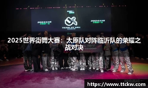 2025世界街舞大赛：太原队对阵临沂队的荣耀之战对决