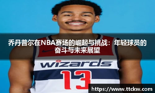 乔丹普尔在NBA赛场的崛起与挑战：年轻球员的奋斗与未来展望