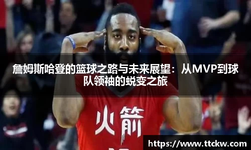 詹姆斯哈登的篮球之路与未来展望：从MVP到球队领袖的蜕变之旅