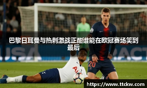 巴黎日耳曼与热刺激战正酣谁能在欧冠赛场笑到最后