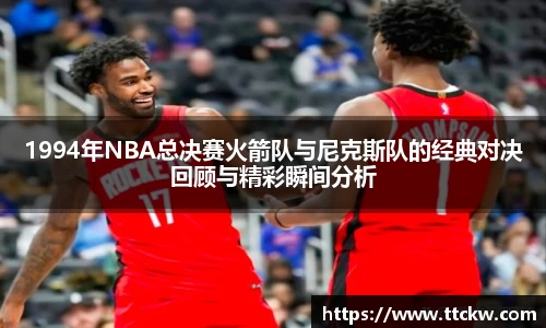 1994年NBA总决赛火箭队与尼克斯队的经典对决回顾与精彩瞬间分析
