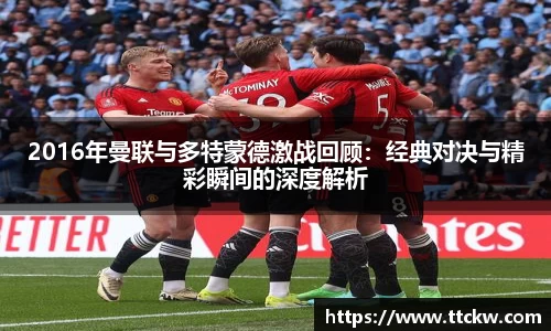 2016年曼联与多特蒙德激战回顾：经典对决与精彩瞬间的深度解析