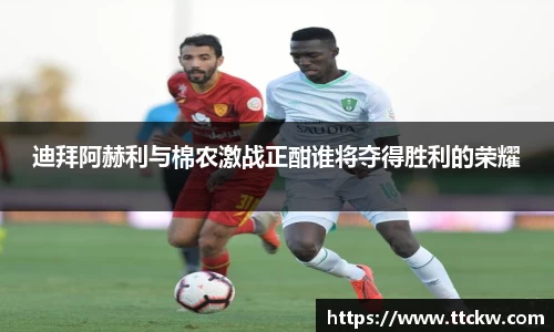 迪拜阿赫利与棉农激战正酣谁将夺得胜利的荣耀