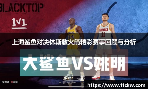 上海鲨鱼对决休斯敦火箭精彩赛事回顾与分析