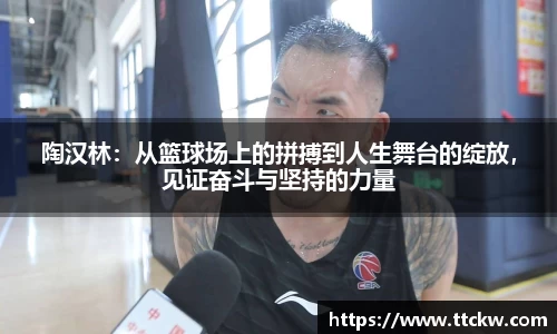 陶汉林：从篮球场上的拼搏到人生舞台的绽放，见证奋斗与坚持的力量