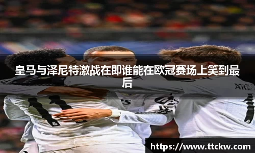 皇马与泽尼特激战在即谁能在欧冠赛场上笑到最后