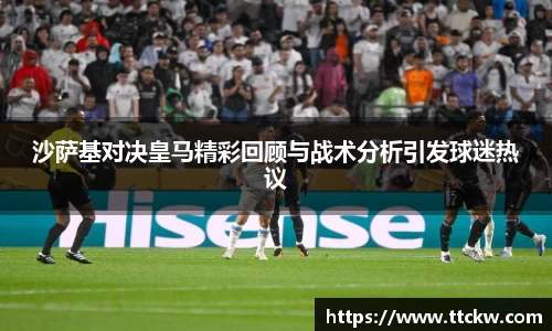 沙萨基对决皇马精彩回顾与战术分析引发球迷热议